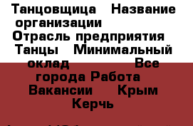 Танцовщица › Название организации ­ MaxAngels › Отрасль предприятия ­ Танцы › Минимальный оклад ­ 100 000 - Все города Работа » Вакансии   . Крым,Керчь